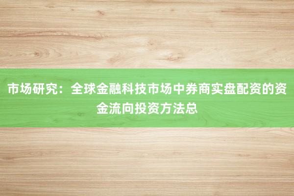 市场研究：全球金融科技市场中券商实盘配资的资金流向投资方法总