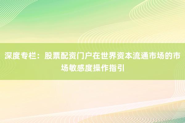 深度专栏：股票配资门户在世界资本流通市场的市场敏感度操作指引