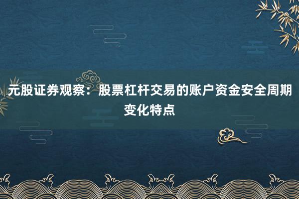 元股证券观察：股票杠杆交易的账户资金安全周期变化特点