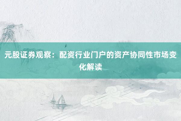 元股证券观察：配资行业门户的资产协同性市场变化解读