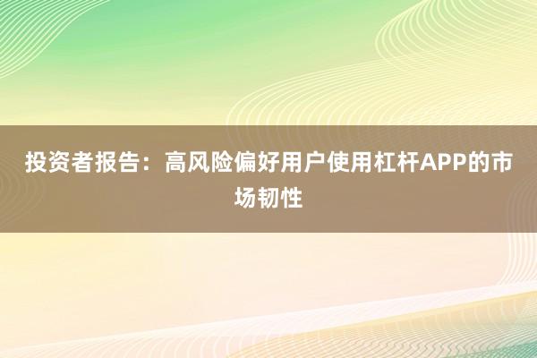 投资者报告：高风险偏好用户使用杠杆APP的市场韧性