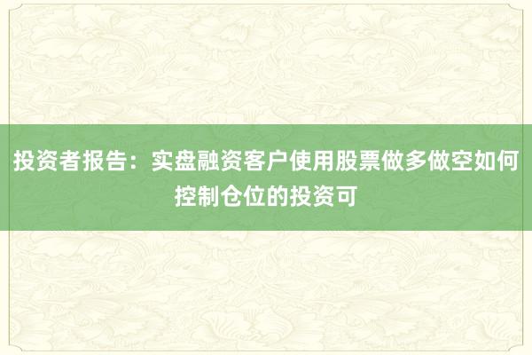 投资者报告：实盘融资客户使用股票做多做空如何控制仓位的投资可