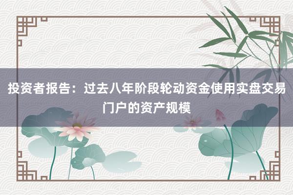 投资者报告：过去八年阶段轮动资金使用实盘交易门户的资产规模