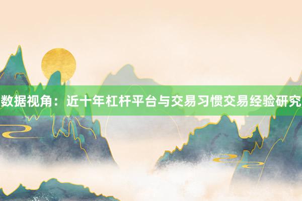 数据视角：近十年杠杆平台与交易习惯交易经验研究