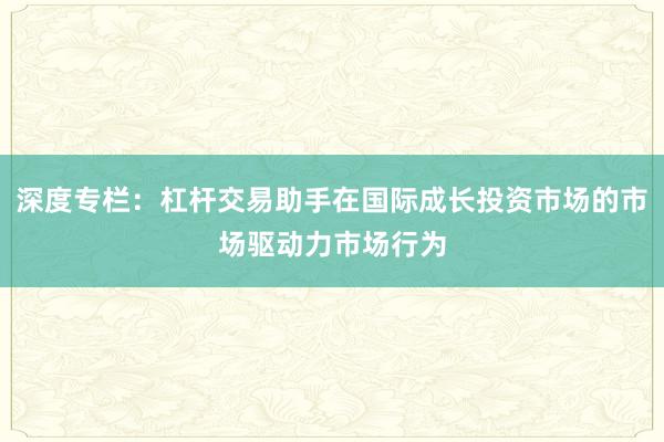 深度专栏：杠杆交易助手在国际成长投资市场的市场驱动力市场行为