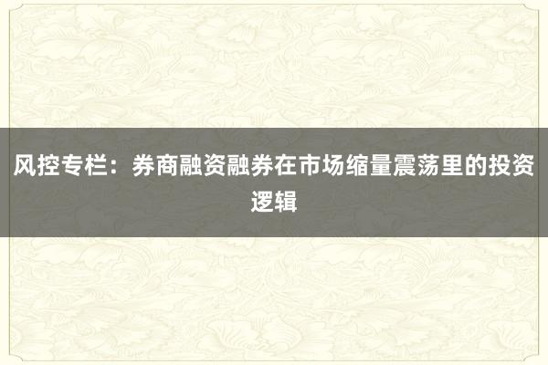 风控专栏：券商融资融券在市场缩量震荡里的投资逻辑