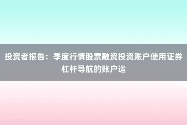 投资者报告:季度行情股票融资投资账户使用证券杠杆导航的账户运