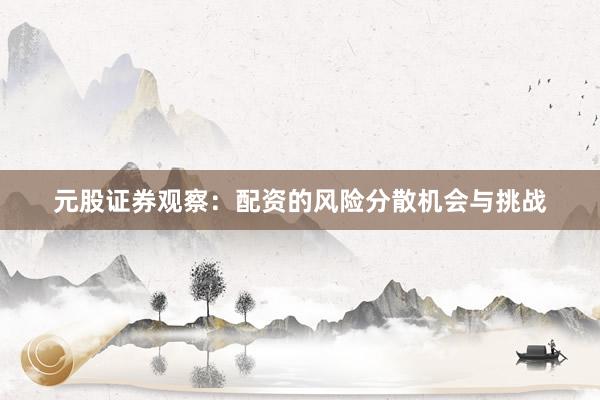 元股证券观察：配资的风险分散机会与挑战