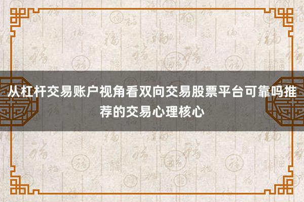 从杠杆交易账户视角看双向交易股票平台可靠吗推荐的交易心理核心