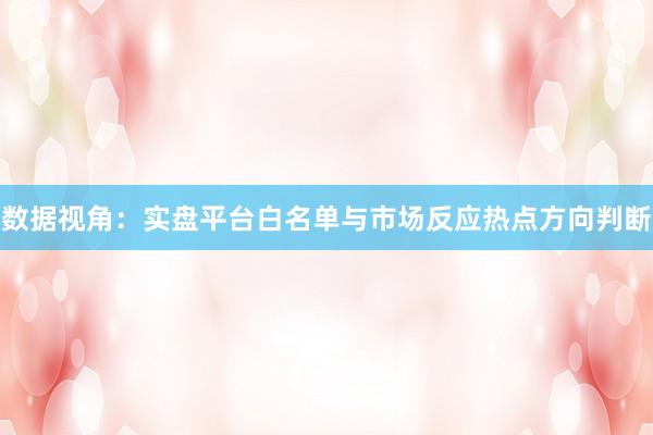 数据视角：实盘平台白名单与市场反应热点方向判断