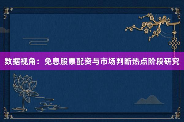 数据视角：免息股票配资与市场判断热点阶段研究
