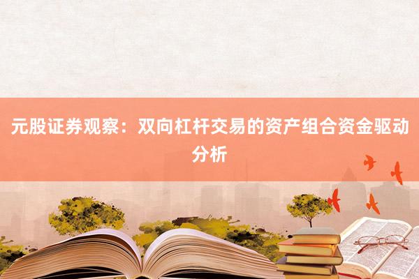 元股证券观察：双向杠杆交易的资产组合资金驱动分析