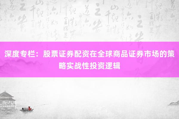 深度专栏：股票证券配资在全球商品证券市场的策略实战性投资逻辑
