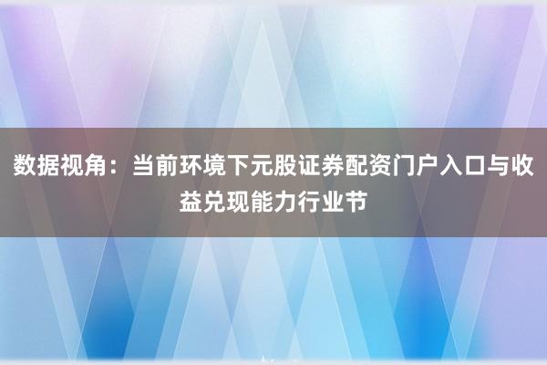 数据视角：当前环境下元股证券配资门户入口与收益兑现能力行业节