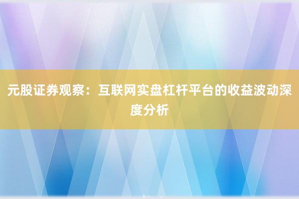 元股证券观察：互联网实盘杠杆平台的收益波动深度分析