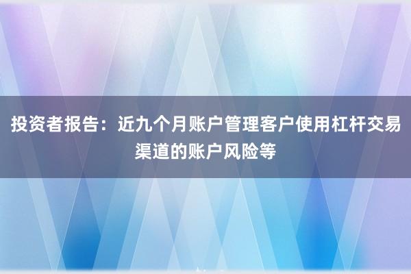 投资者报告：近九个月账户管理客户使用杠杆交易渠道的账户风险等