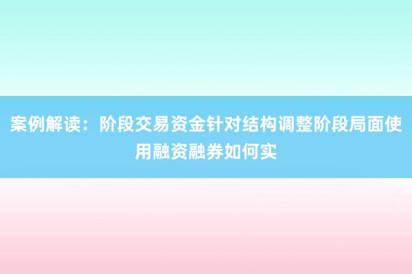 案例解读：阶段交易资金针对结构调整阶段局面使用融资融券如何实
