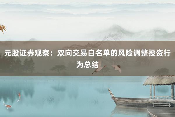 元股证券观察：双向交易白名单的风险调整投资行为总结