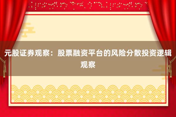元股证券观察：股票融资平台的风险分散投资逻辑观察