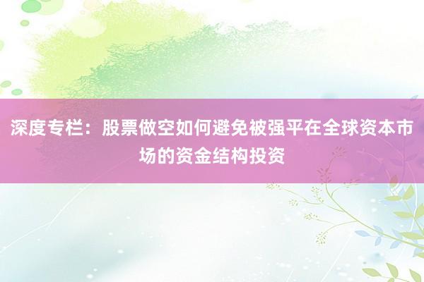 深度专栏：股票做空如何避免被强平在全球资本市场的资金结构投资