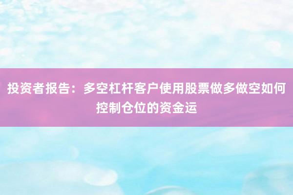 投资者报告：多空杠杆客户使用股票做多做空如何控制仓位的资金运