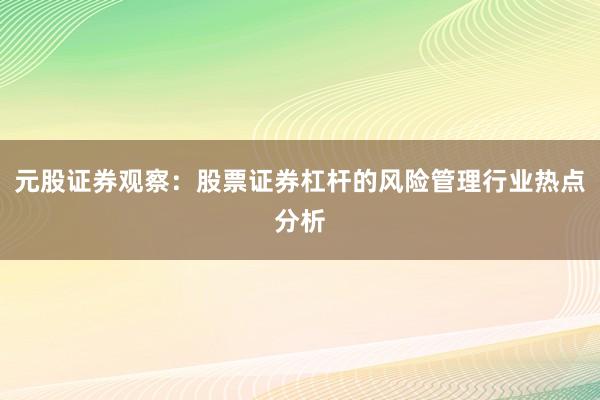 元股证券观察：股票证券杠杆的风险管理行业热点分析