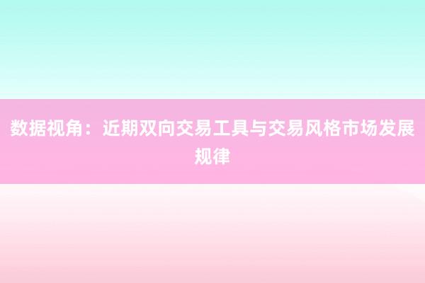 数据视角:近期双向交易工具与交易风格市场发展规律