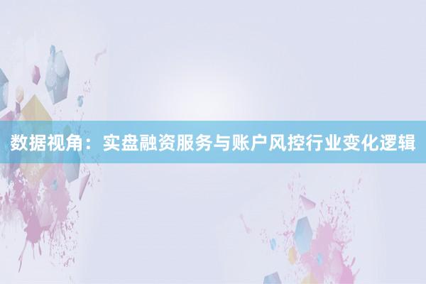数据视角：实盘融资服务与账户风控行业变化逻辑