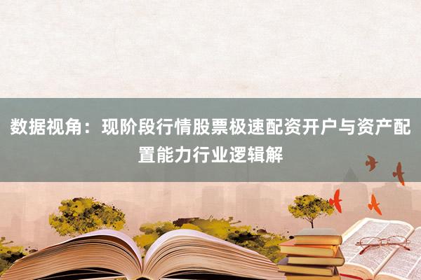 数据视角：现阶段行情股票极速配资开户与资产配置能力行业逻辑解