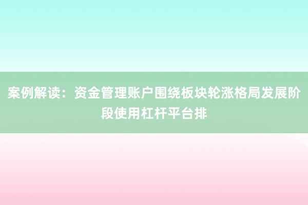 案例解读：资金管理账户围绕板块轮涨格局发展阶段使用杠杆平台排