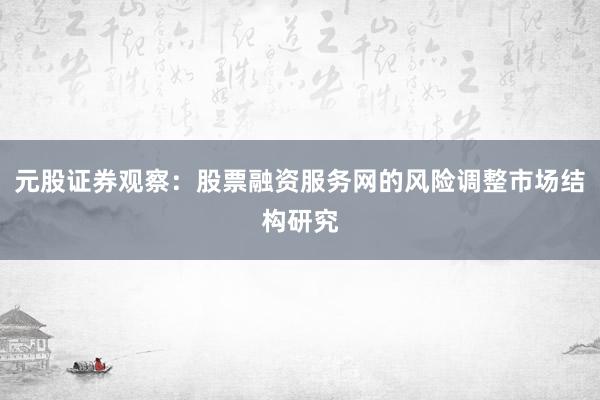 元股证券观察：股票融资服务网的风险调整市场结构研究