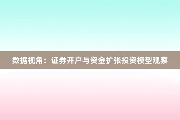 数据视角：证券开户与资金扩张投资模型观察