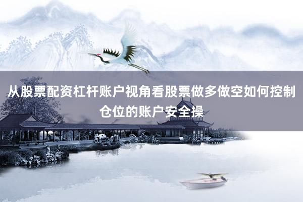 从股票配资杠杆账户视角看股票做多做空如何控制仓位的账户安全操