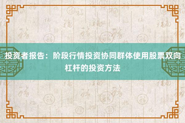 投资者报告：阶段行情投资协同群体使用股票双向杠杆的投资方法