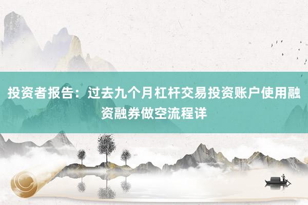投资者报告：过去九个月杠杆交易投资账户使用融资融券做空流程详