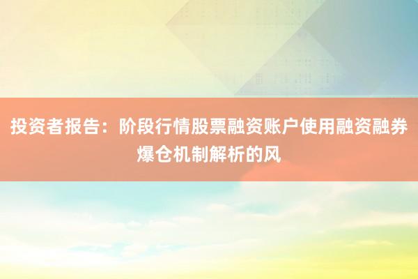 投资者报告：阶段行情股票融资账户使用融资融券爆仓机制解析的风