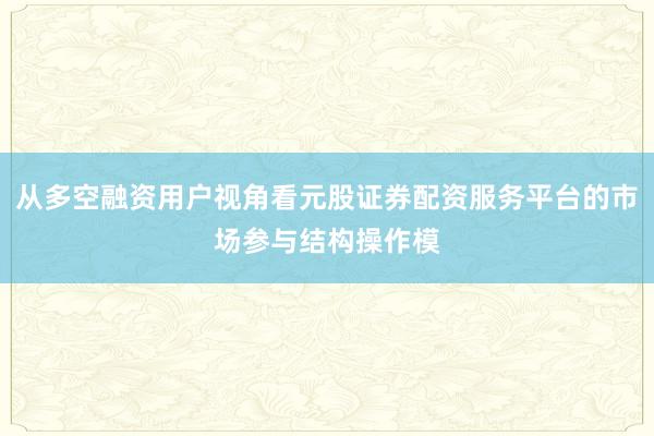 从多空融资用户视角看元股证券配资服务平台的市场参与结构操作模