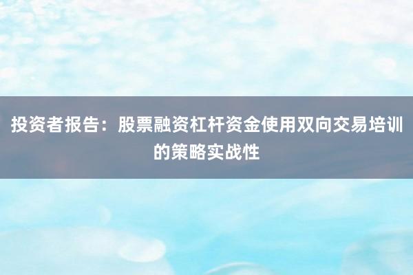 投资者报告:股票融资杠杆资金使用双向交易培训的策略实战性