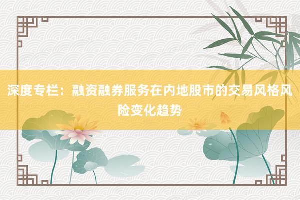 深度专栏：融资融券服务在内地股市的交易风格风险变化趋势