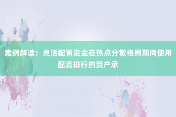 案例解读：灵活配置资金在热点分散格局期间使用配资排行的资产承