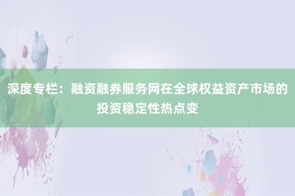 深度专栏：融资融券服务网在全球权益资产市场的投资稳定性热点变