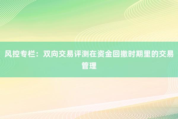 风控专栏：双向交易评测在资金回撤时期里的交易管理