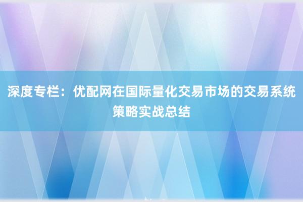 深度专栏：优配网在国际量化交易市场的交易系统策略实战总结