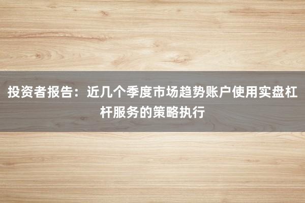 投资者报告：近几个季度市场趋势账户使用实盘杠杆服务的策略执行