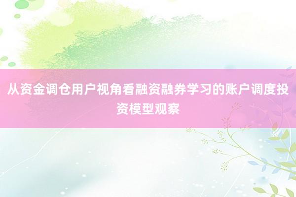 从资金调仓用户视角看融资融券学习的账户调度投资模型观察