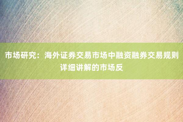市场研究:海外证券交易市场中融资融券交易规则详细讲解的市场反