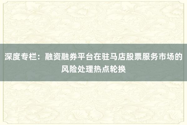 深度专栏：融资融券平台在驻马店股票服务市场的风险处理热点轮换