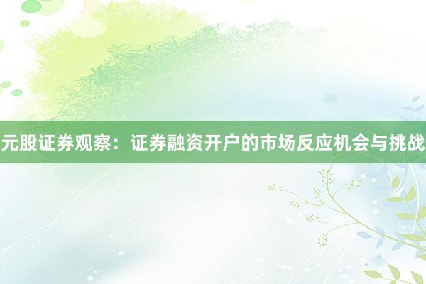 元股证券观察:证券融资开户的市场反应机会与挑战