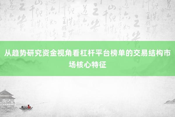 从趋势研究资金视角看杠杆平台榜单的交易结构市场核心特征