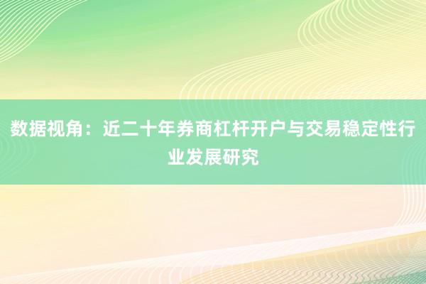 数据视角：近二十年券商杠杆开户与交易稳定性行业发展研究